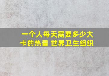 一个人每天需要多少大卡的热量 世界卫生组织